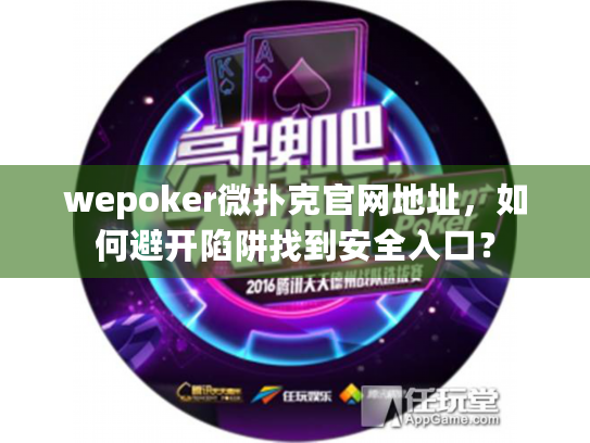 wepoker微扑克官网地址,如何避开陷阱找到安全入口? wepoker微扑克官网地址,如何避开陷阱找到安全入口?