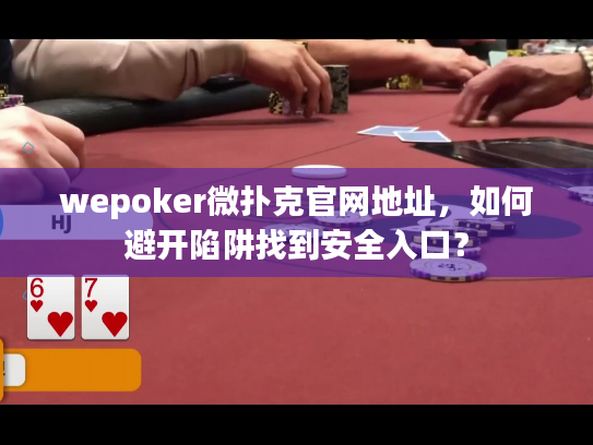 wepoker微扑克官网地址,如何避开陷阱找到安全入口? wepoker微扑克官网地址,如何避开陷阱找到安全入口?
