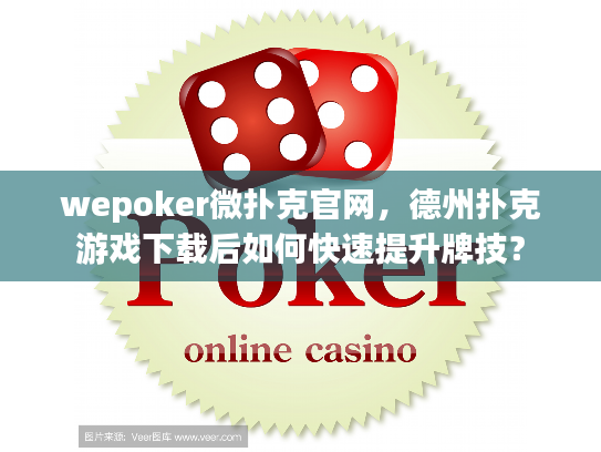 wepoker微扑克官网,德州扑克游戏下载后如何快速提升牌技? wepoker微扑克官网,德州扑克游戏下载后如何快速提升牌技?