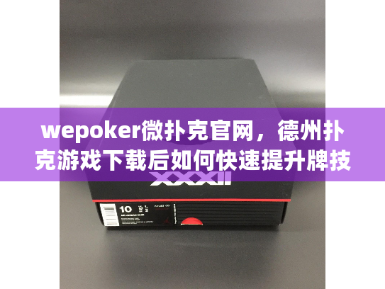 wepoker微扑克官网,德州扑克游戏下载后如何快速提升牌技? wepoker微扑克官网,德州扑克游戏下载后如何快速提升牌技?