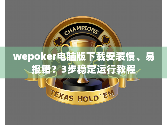 wepoker电脑版下载安装慢、易报错?3步稳定运行教程 wepoker电脑版下载安装慢、易报错?3步稳定运行教程