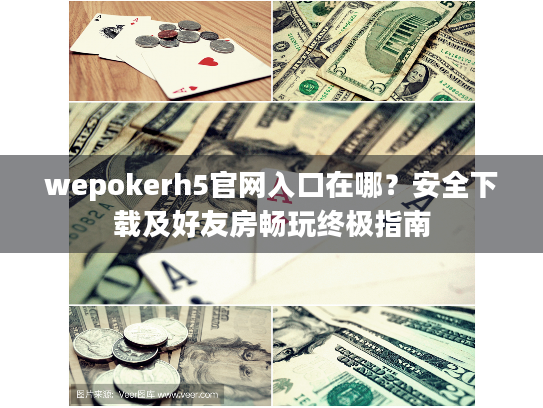 wepokerh5官网入口在哪?安全下载及好友房畅玩终极指南 wepokerh5官网入口在哪?安全下载及好友房畅玩终极指南