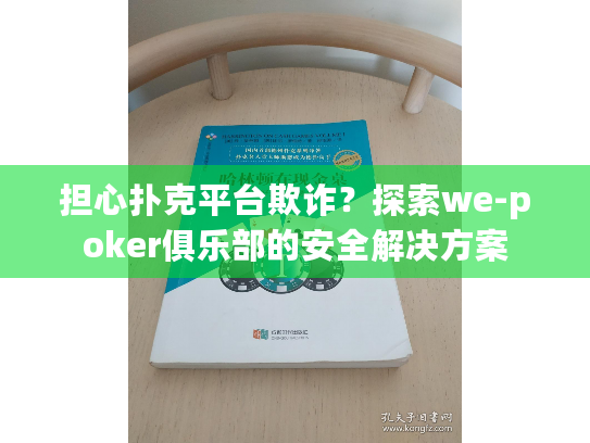 担心扑克平台欺诈?探索we-poker俱乐部的安全解决方案 担心扑克平台欺诈?探索we-poker俱乐部的安全解决方案