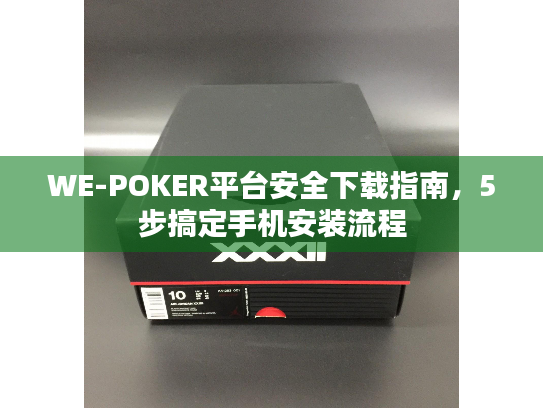 WE-POKER平台安全下载指南，5步搞定手机安装流程