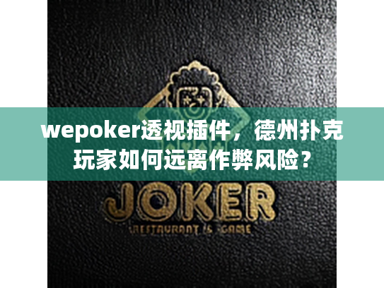 wepoker透视插件,德州扑克玩家如何远离作弊风险? wepoker透视插件,德州扑克玩家如何远离作弊风险?