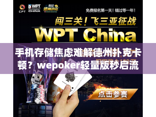 手机存储焦虑难解德州扑克卡顿？wepoker轻量版秒启流畅娱乐新体验