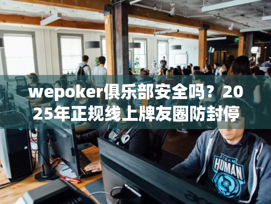 wepoker俱乐部安全吗?2025年正规线上牌友圈防封停攻略 wepoker俱乐部安全吗?2025年正规线上牌友圈防封停攻略