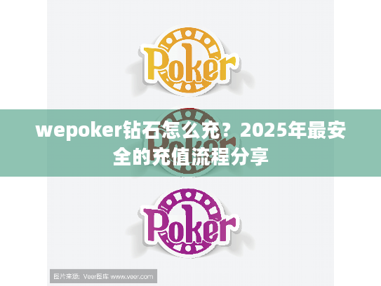 wepoker钻石怎么充?2025年最安全的充值流程分享 wepoker钻石怎么充?2025年最安全的充值流程分享