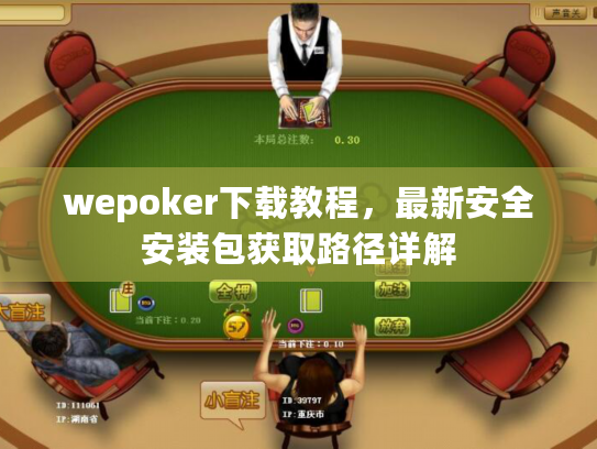 wepoker下载教程,最新安全安装包获取路径详解 wepoker下载教程,最新安全安装包获取路径详解