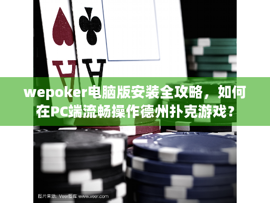 wepoker电脑版安装全攻略,如何在PC端流畅操作德州扑克游戏? wepoker电脑版安装全攻略,如何在PC端流畅操作德州扑克游戏?