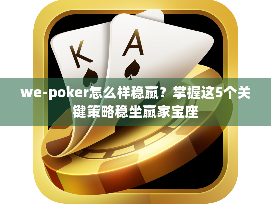 we-poker怎么样稳赢?掌握这5个关键策略稳坐赢家宝座 we-poker怎么样稳赢?掌握这5个关键策略稳坐赢家宝座