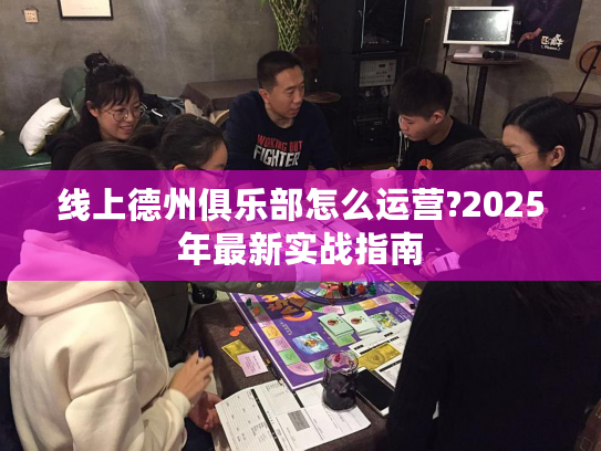 线上德州俱乐部怎么运营?2025年最新实战指南 线上德州俱乐部怎么运营?2025年最新实战指南