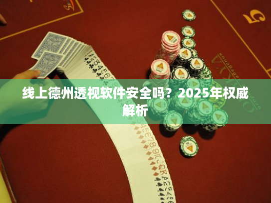 线上德州透视软件安全吗?2025年权威解析 线上德州透视软件安全吗?2025年权威解析