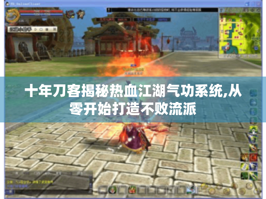 十年刀客揭秘热血江湖气功系统,从零开始打造不败流派