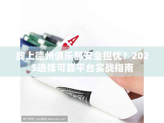 线上德州俱乐部安全担忧?2025选择可靠平台实战指南 线上德州俱乐部安全担忧?2025选择可靠平台实战指南