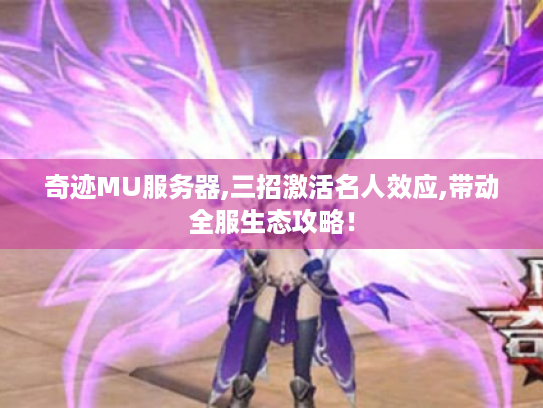 奇迹MU服务器,三招激活名人效应,带动全服生态攻略！