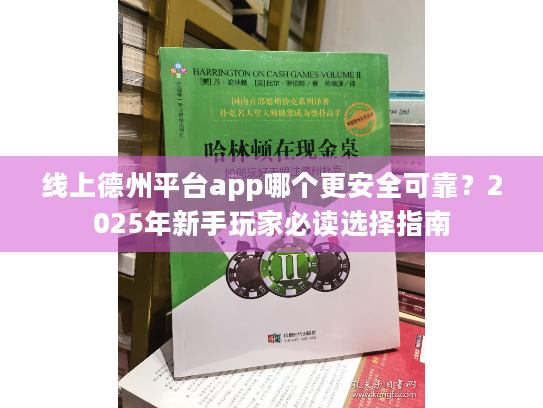 线上德州平台app哪个更安全可靠?2025年新手玩家必读选择指南 线上德州平台app哪个更安全可靠?2025年新手玩家必读选择指南