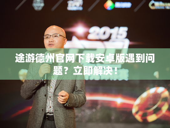 途游德州官网下载安卓版遇到问题?立即解决! 途游德州官网下载安卓版遇到问题?立即解决!