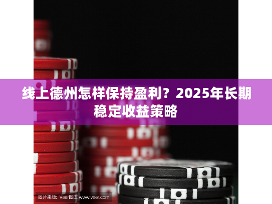 线上德州怎样保持盈利?2025年长期稳定收益策略 线上德州怎样保持盈利?2025年长期稳定收益策略