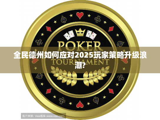 全民德州如何应对2025玩家策略升级浪潮? 全民德州如何应对2025玩家策略升级浪潮?