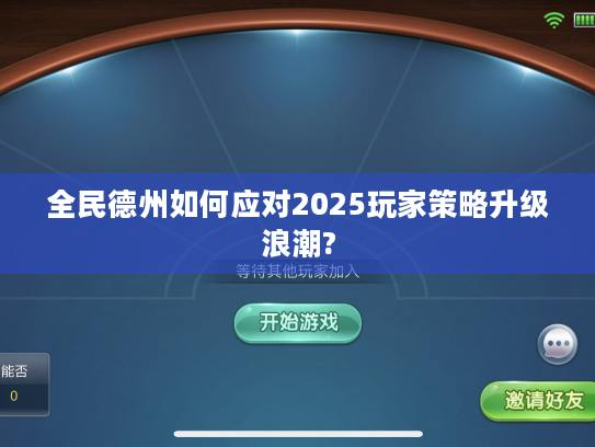 全民德州如何应对2025玩家策略升级浪潮? 全民德州如何应对2025玩家策略升级浪潮?