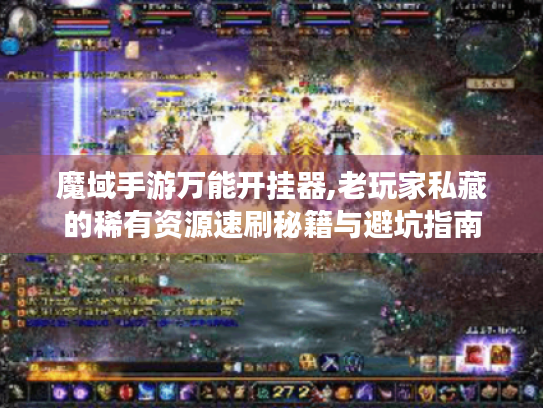 魔域手游万能开挂器,老玩家私藏的稀有资源速刷秘籍与避坑指南 魔域手游万能开挂器,老玩家私藏的稀有资源速刷秘籍与避坑指南