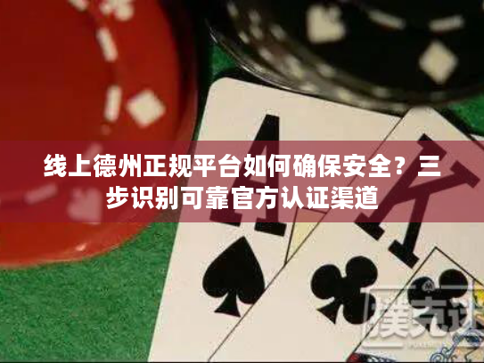 线上德州正规平台如何确保安全?三步识别可靠官方认证渠道 线上德州正规平台如何确保安全?三步识别可靠官方认证渠道