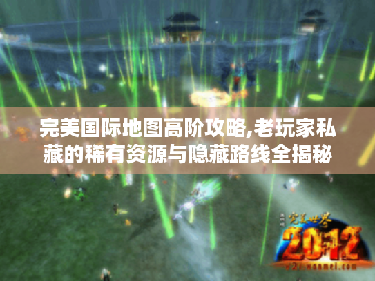 完美国际地图高阶攻略,老玩家私藏的稀有资源与隐藏路线全揭秘 完美国际地图高阶攻略,老玩家私藏的稀有资源与隐藏路线全揭秘