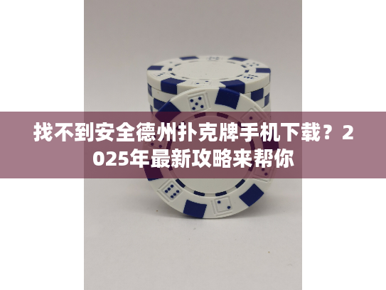 找不到安全德州扑克牌手机下载?2025年最新攻略来帮你 找不到安全德州扑克牌手机下载?2025年最新攻略来帮你