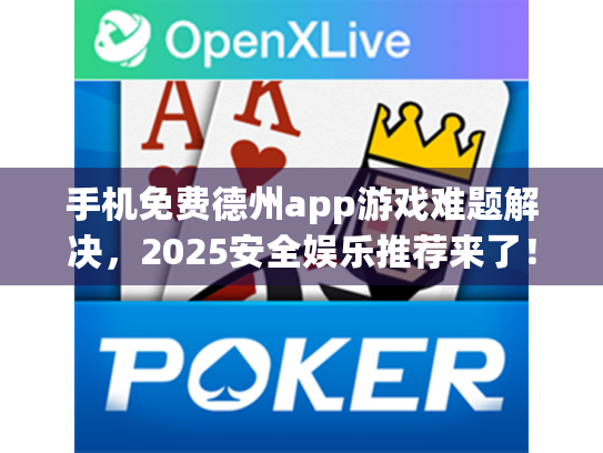 手机免费德州app游戏难题解决,2025安全娱乐推荐来了! 手机免费德州app游戏难题解决,2025安全娱乐推荐来了!