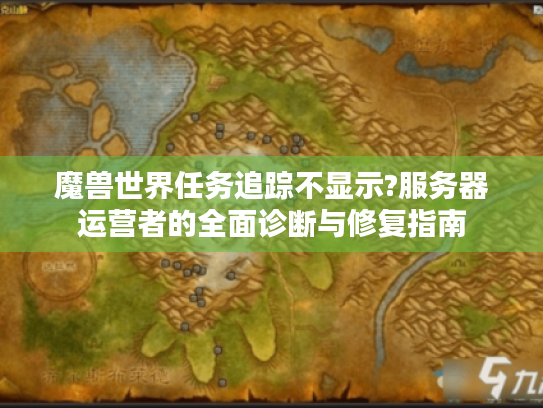魔兽世界任务追踪不显示?服务器运营者的全面诊断与修复指南 魔兽世界任务追踪不显示?服务器运营者的全面诊断与修复指南