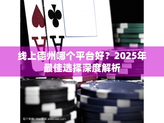 线上德州哪个平台好?2025年最佳选择深度解析 线上德州哪个平台好?2025年最佳选择深度解析