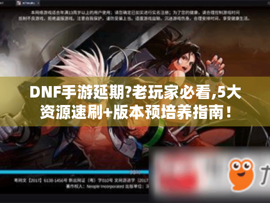DNF手游延期?老玩家必看,5大资源速刷+版本预培养指南! DNF手游延期?老玩家必看,5大资源速刷+版本预培养指南!
