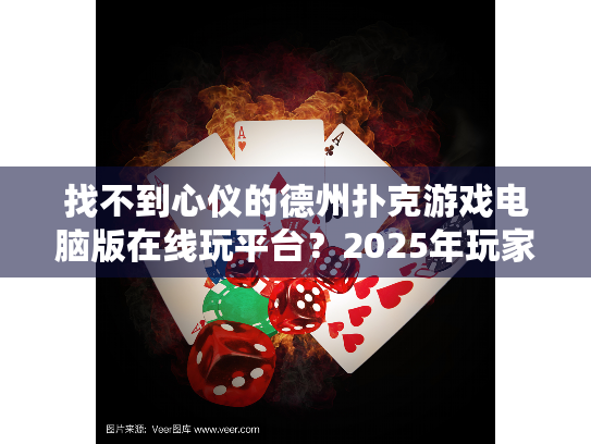 找不到心仪的德州扑克游戏电脑版在线玩平台?2025年玩家必看的避坑指南 找不到心仪的德州扑克游戏电脑版在线玩平台?2025年玩家必看的避坑指南