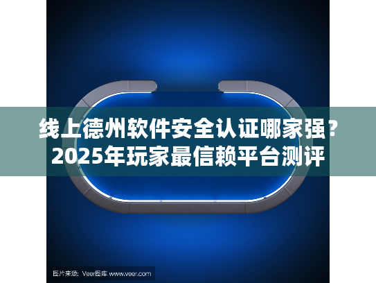 线上德州软件安全认证哪家强?2025年玩家最信赖平台测评 线上德州软件安全认证哪家强?2025年玩家最信赖平台测评