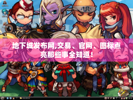 地下城发布网,交易、官网、图标点亮那些事全知道! 地下城发布网,交易、官网、图标点亮那些事全知道!