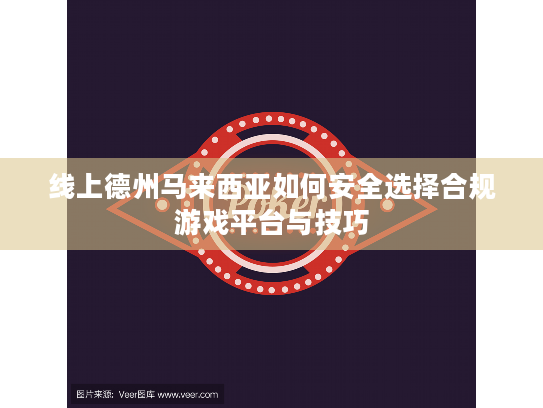 线上德州马来西亚如何安全选择合规游戏平台与技巧 线上德州马来西亚如何安全选择合规游戏平台与技巧
