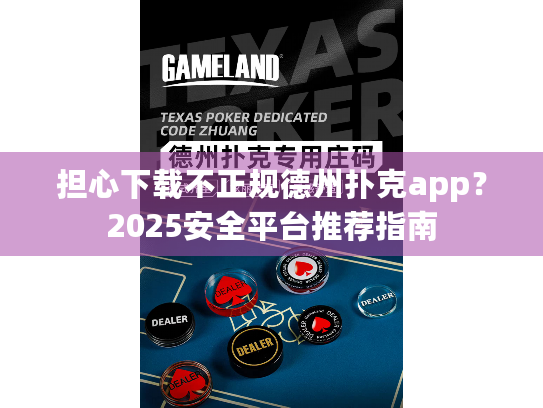 担心下载不正规德州扑克app?2025安全平台推荐指南 担心下载不正规德州扑克app?2025安全平台推荐指南