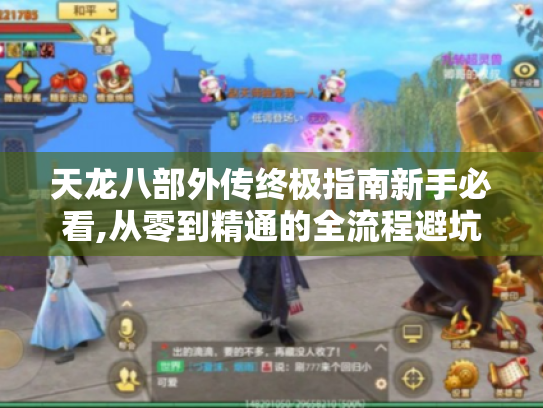 天龙八部外传终极指南新手必看,从零到精通的全流程避坑手册 天龙八部外传终极指南新手必看,从零到精通的全流程避坑手册