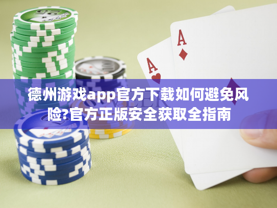 德州游戏app官方下载如何避免风险?官方正版安全获取全指南 德州游戏app官方下载如何避免风险?官方正版安全获取全指南