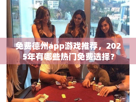 免费德州app游戏推荐,2025年有哪些热门免费选择? 免费德州app游戏推荐,2025年有哪些热门免费选择?