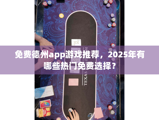免费德州app游戏推荐,2025年有哪些热门免费选择? 免费德州app游戏推荐,2025年有哪些热门免费选择?
