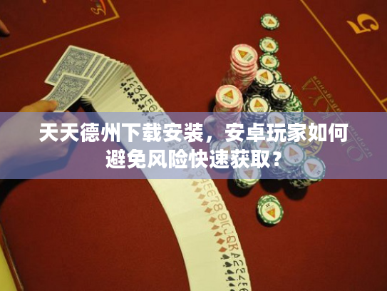 天天德州下载安装，安卓玩家如何避免风险快速获取？