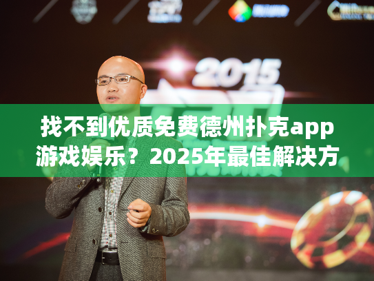 找不到优质免费德州扑克app游戏娱乐?2025年最佳解决方案来啦! 找不到优质免费德州扑克app游戏娱乐?2025年最佳解决方案来啦!