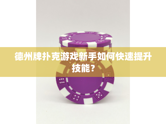 德州牌扑克游戏新手如何快速提升技能? 德州牌扑克游戏新手如何快速提升技能?