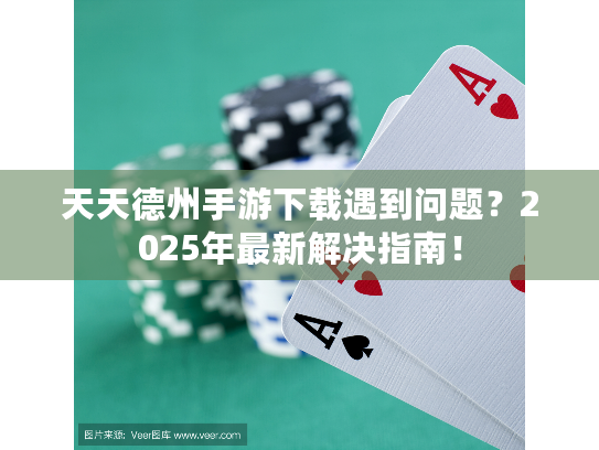 天天德州手游下载遇到问题?2025年最新解决指南! 天天德州手游下载遇到问题?2025年最新解决指南!