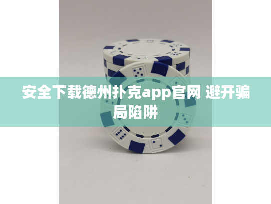 安全下载德州扑克app官网 避开骗局陷阱 安全下载德州扑克app官网 避开骗局陷阱