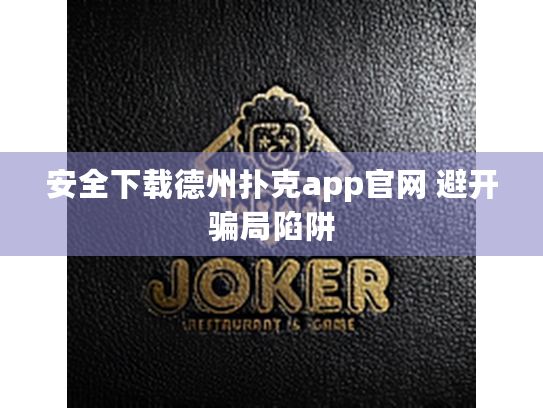 安全下载德州扑克app官网 避开骗局陷阱 安全下载德州扑克app官网 避开骗局陷阱