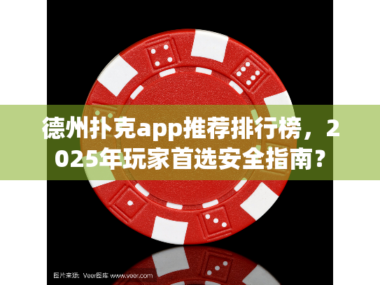 德州扑克app推荐排行榜，2025年玩家首选安全指南？