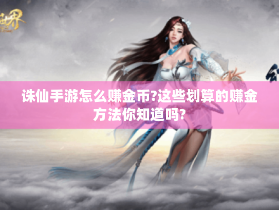 诛仙手游怎么赚金币?这些划算的赚金方法你知道吗? 诛仙手游怎么赚金币?这些划算的赚金方法你知道吗?